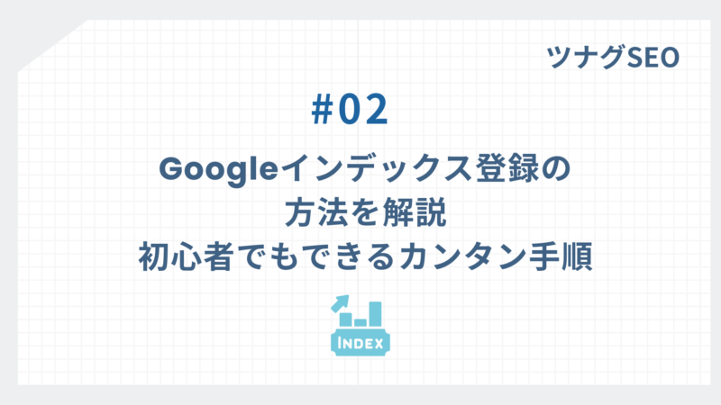 Googleインデックス登録の方法を解説|初心者でもできるカンタン手順